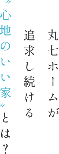 丸七ホームが追求し続ける“心地のいい家”とは?