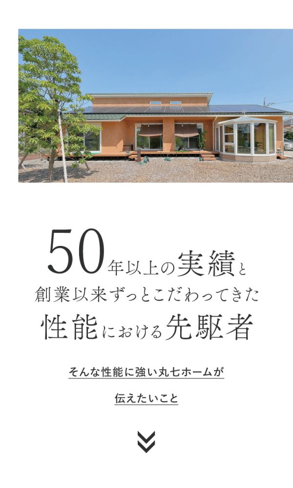 丸七ホーム施工の全館空調の平屋住宅の外観
50年以上の実績と創業以来ずっとこだわってきた性能における先駆者そんな性能に強い丸七ホームが伝えたいこと